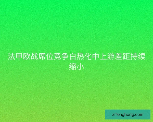 法甲欧战席位竞争白热化中上游差距持续缩小